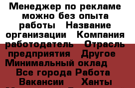 Менеджер по рекламе-можно без опыта работы › Название организации ­ Компания-работодатель › Отрасль предприятия ­ Другое › Минимальный оклад ­ 1 - Все города Работа » Вакансии   . Ханты-Мансийский,Белоярский г.